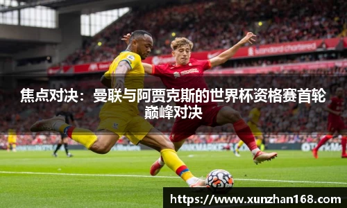 焦点对决：曼联与阿贾克斯的世界杯资格赛首轮巅峰对决