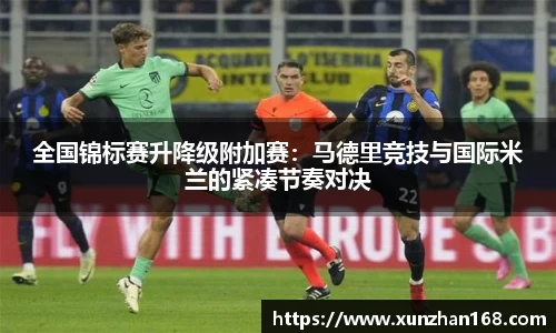 全国锦标赛升降级附加赛：马德里竞技与国际米兰的紧凑节奏对决