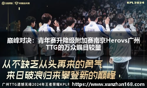 巅峰对决：青年赛升降级附加赛南京Herovs广州TTG的万众瞩目较量
