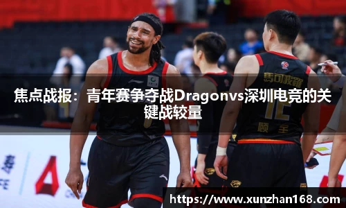 焦点战报：青年赛争夺战Dragonvs深圳电竞的关键战较量