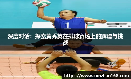 深度对话：探索黄秀英在排球赛场上的辉煌与挑战