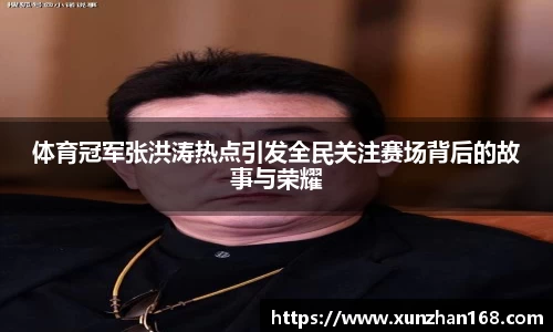 体育冠军张洪涛热点引发全民关注赛场背后的故事与荣耀