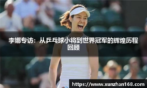 李娜专访：从乒乓球小将到世界冠军的辉煌历程回顾