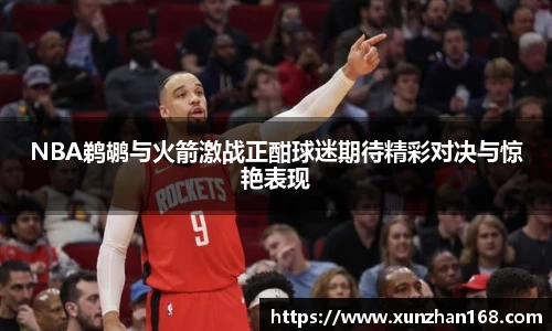 NBA鹈鹕与火箭激战正酣球迷期待精彩对决与惊艳表现