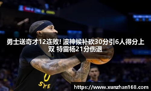 勇士送奇才12连败! 波神候补砍30分引6人得分上双 特雷杨21分伤退