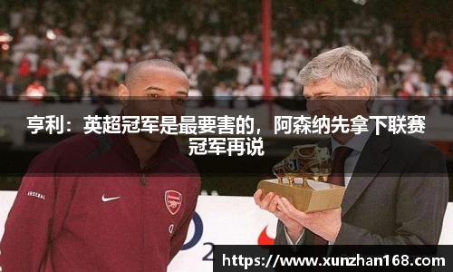 亨利：英超冠军是最要害的，阿森纳先拿下联赛冠军再说